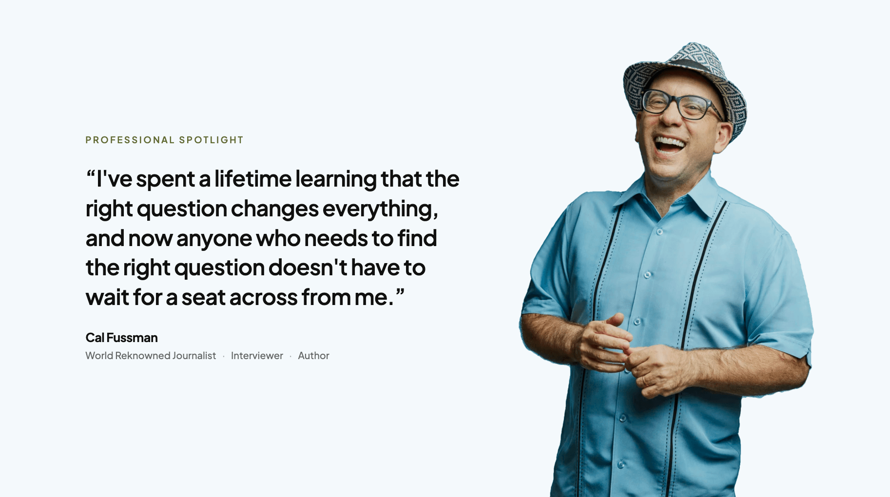 Cal Fussman Has Spent His Career Helping Others Ask the Right Question.
Now His Individual AI Teaches You How.